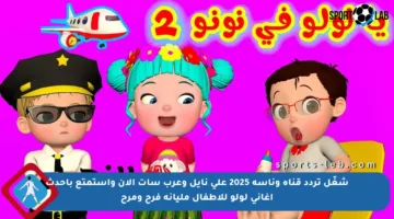 شغّل تردد قناة وناسة 2025 على نايل وعرب سات الآن واستمتع بأحدث أغاني لولو للأطفال مليانة فرح ومرح